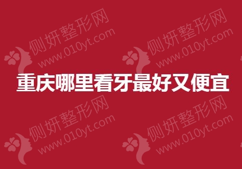 重庆哪里看牙最好又便宜