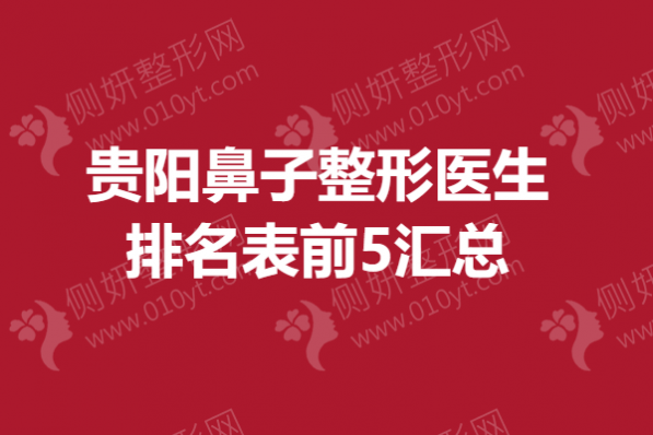 贵阳鼻子整形医生排名表前5汇总