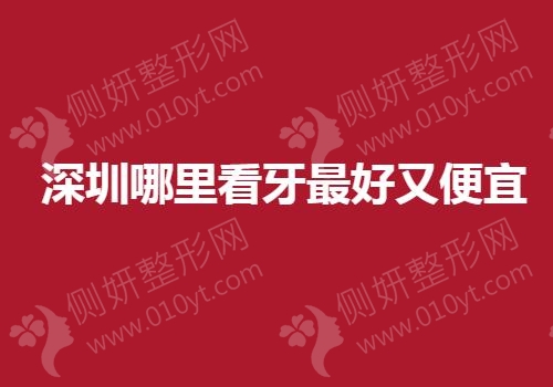 深圳哪里看牙最好又便宜