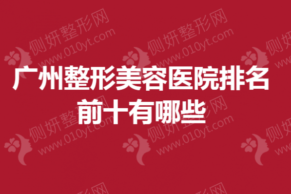 广州整形美容医院排名前十有哪些