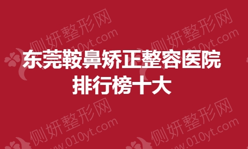 东莞鞍鼻矫正整容医院排行榜十大