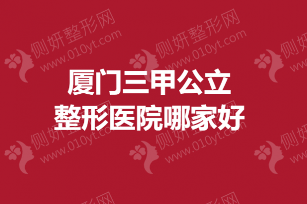 厦门三甲公立整形医院哪家好