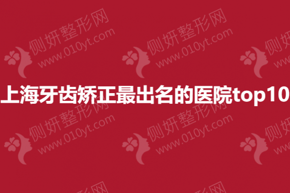 上海牙齿矫正最出名的医院top10