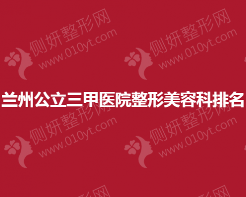兰州公立三甲医院整形美容科排名