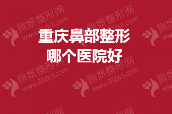 重庆市鼻部整形哪个医院好