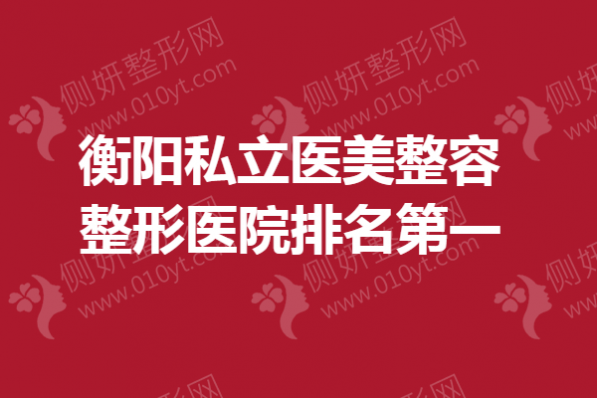 衡阳私立医美整容整形医院排名第一