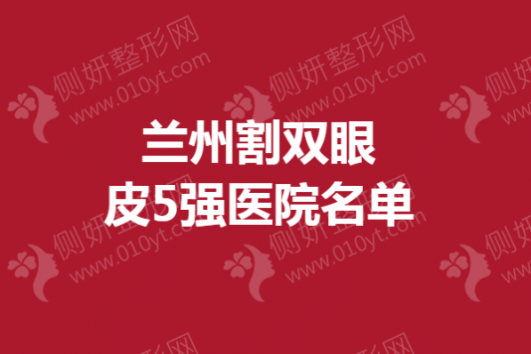 兰州割双眼皮5强医院名单