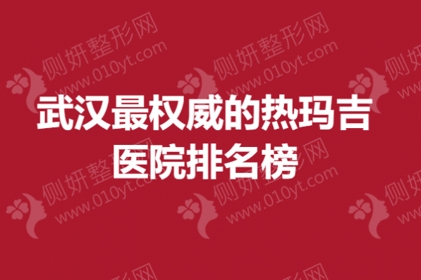 武汉最权威的热玛吉医院排名榜
