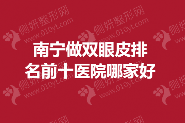 南宁做双眼皮排名前十医院哪家好一点