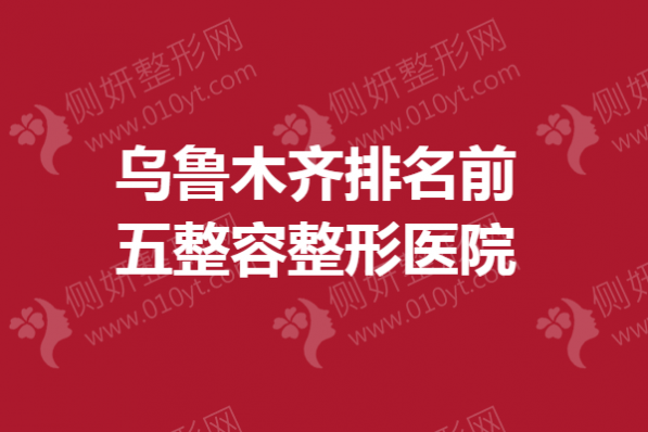 乌鲁木齐排名前五整容整形医院