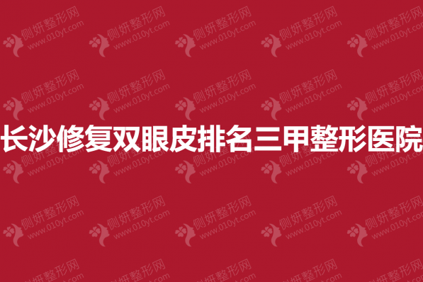 长沙修复双眼皮排名三甲整形美容医院