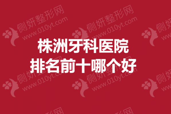 株洲牙科医院排名前十哪个好