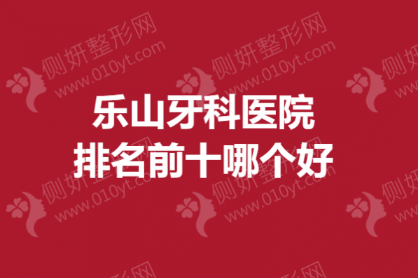 乐山牙科医院排名前十哪个好