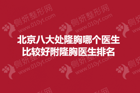 北京八大处隆胸哪个医生比较好附隆胸医生排名