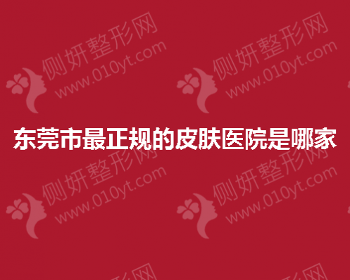 东莞市最正规的皮肤医院是哪家