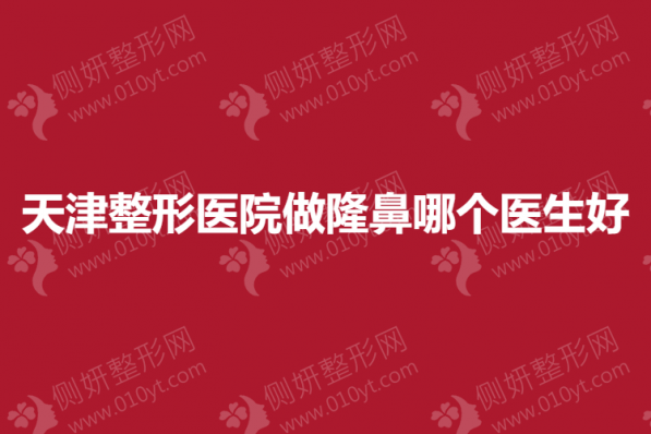 天津整形医院做隆鼻哪个医生好