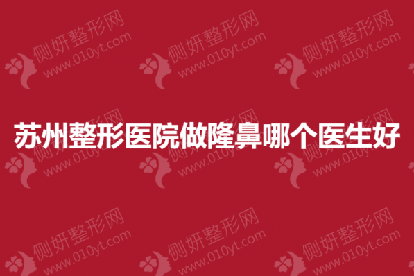 苏州整形美容医院做隆鼻哪个医生好