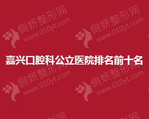 嘉兴口腔科公立医院排名前十名