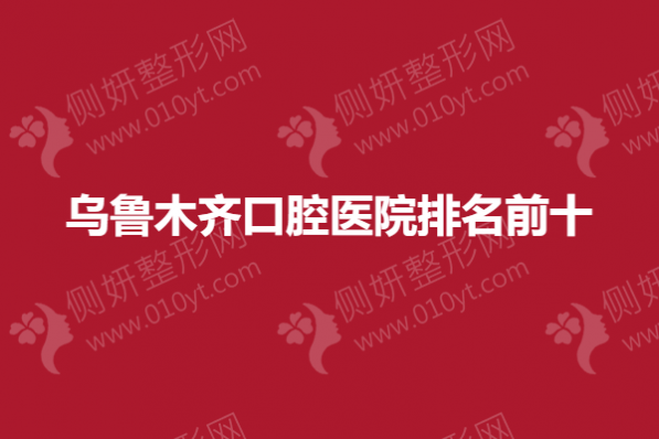乌鲁木齐口腔医院排名前十