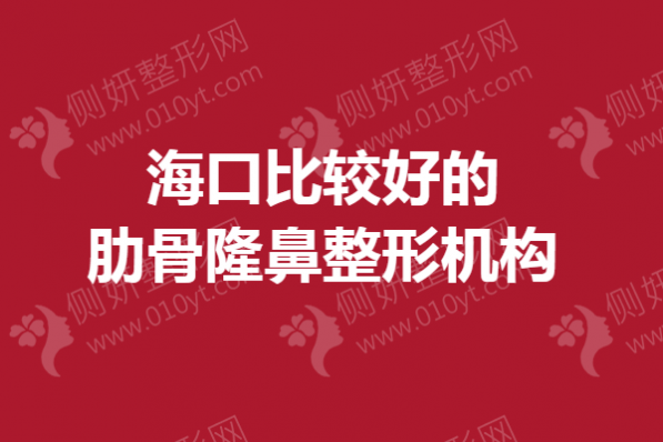 海口比较好的肋骨隆鼻整形机构