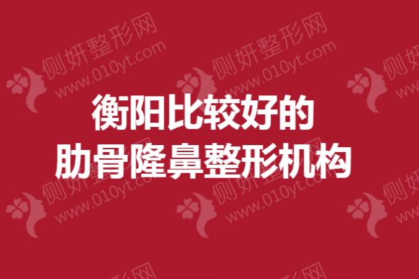 衡阳比较好的肋骨隆鼻整形机构