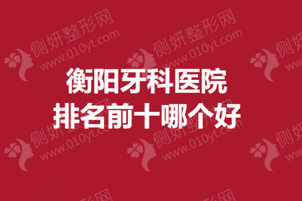 衡阳牙科医院排名前十哪个好
