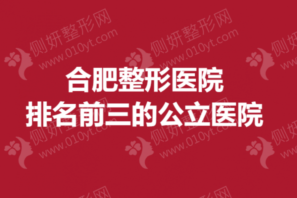 合肥整形医院排名前三的公立医院