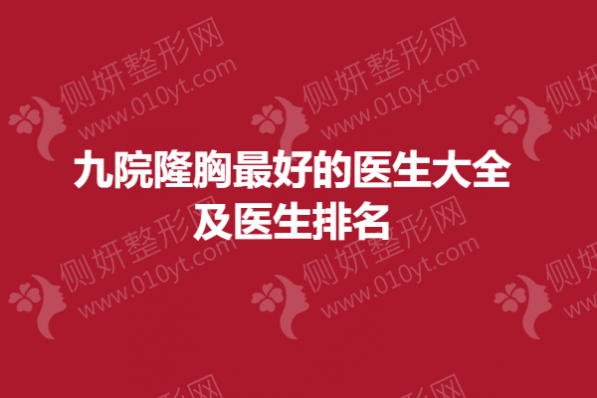 九院隆胸最好的医生大全及医生排名