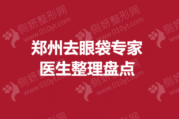 郑州去眼袋专家医生整理盘点