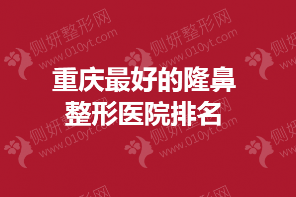重庆最好的隆鼻整形医院排名