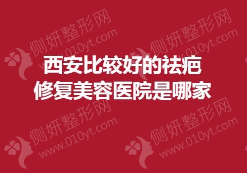 西安比较好的祛疤修复美容医院是哪家
