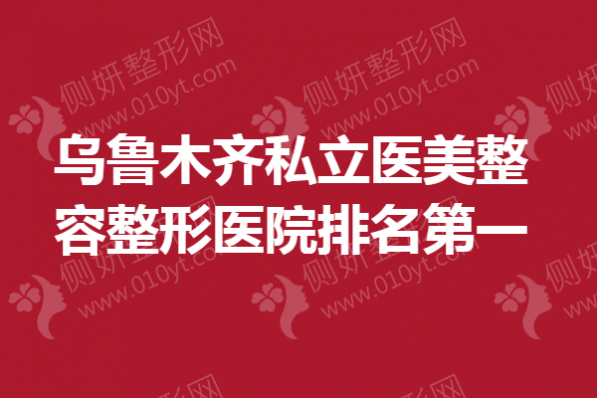 乌鲁木齐私立医美整容整形医院排名第一