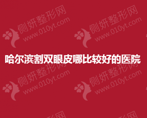哈尔滨割双眼皮哪比较好的医院推荐