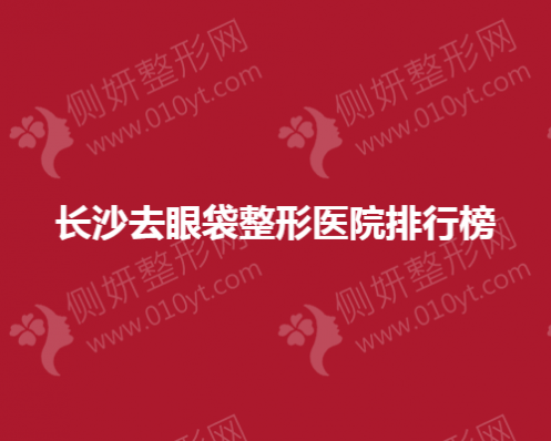 长沙去眼袋整形医院排行榜