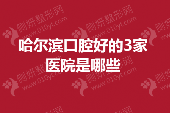 哈尔滨口腔好的3家医院是哪些