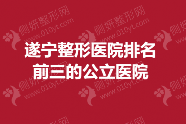 遂宁整形美容医院排名前三的公立医院