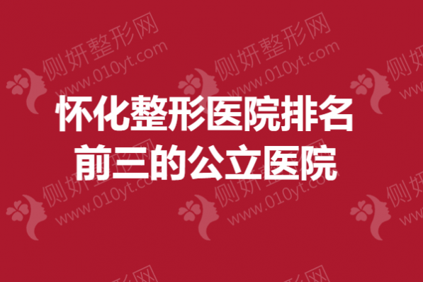 怀化整形医院排名前三的公立医院