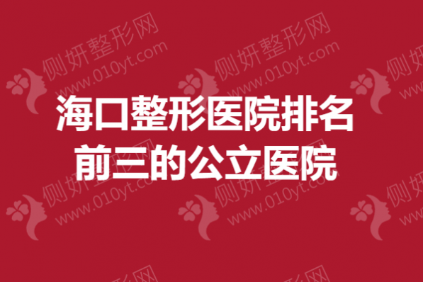 海口整形医院排名前三的公立医院