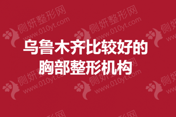 乌鲁木齐比较好的胸部整形机构