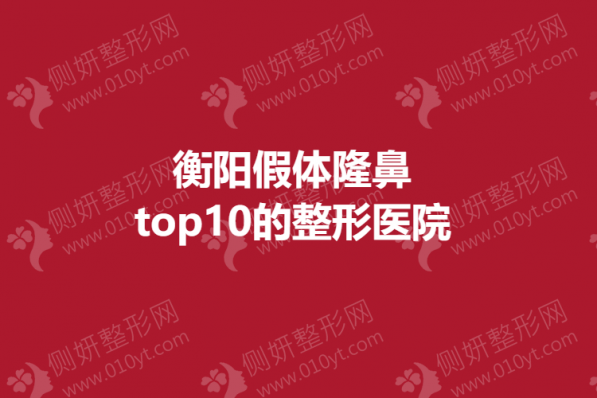 衡阳假体隆鼻top10的整形医院