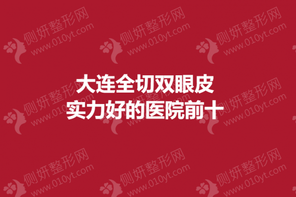 大连全切双眼皮实力好的医院前十