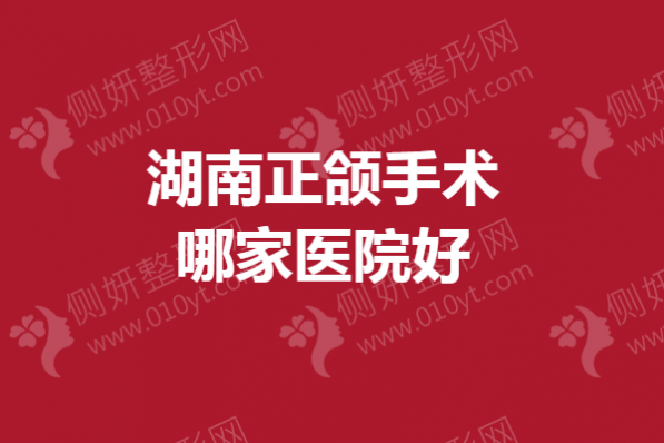 湖南正颌手术哪家医院好