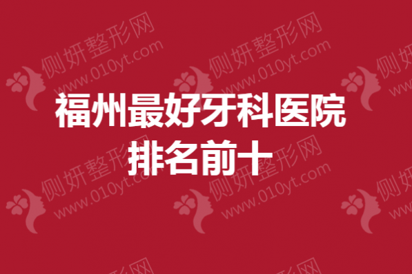 福州最好牙科医院排名前十揭晓