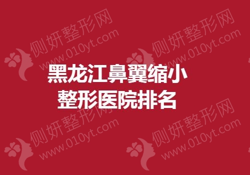 黑龙江鼻翼缩小整形医院排名
