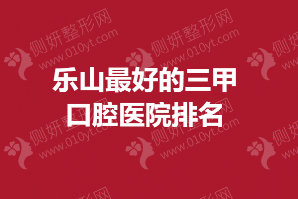 乐山最好的三甲口腔医院排名