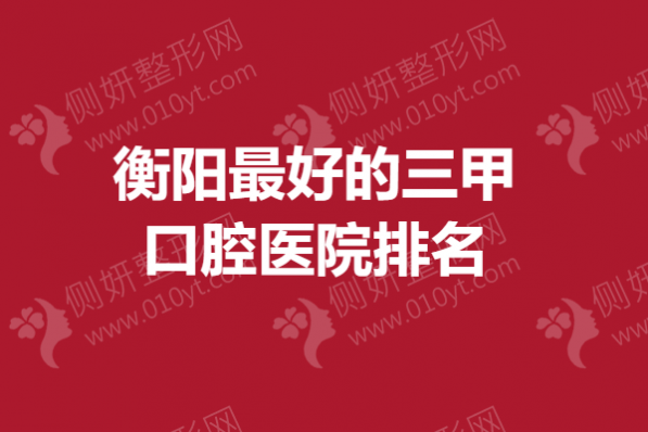 衡阳最好的三甲口腔医院排名