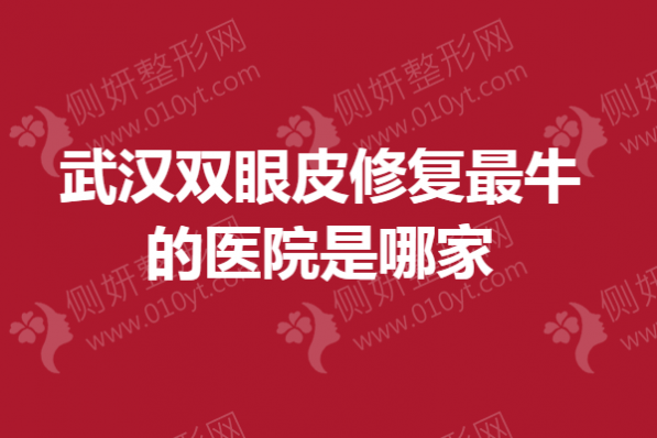 武汉双眼皮修复最牛的医院是哪家