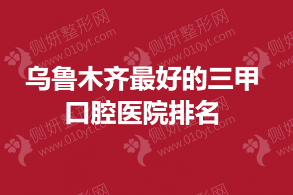 乌鲁木齐最好的三甲口腔医院排名