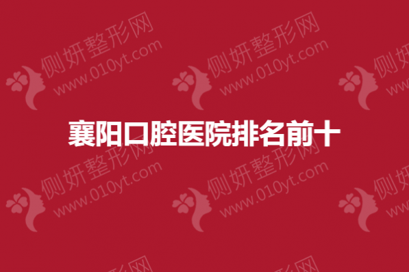襄阳口腔医院排名前十的