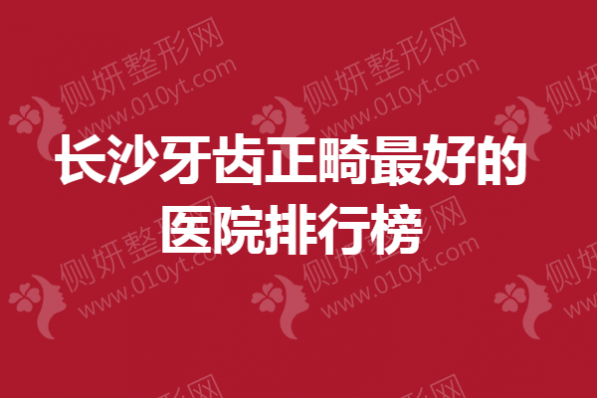 长沙牙齿正畸最好的医院排行榜